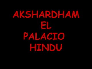 AKSHARDHAM EL PALACIO  HINDU 