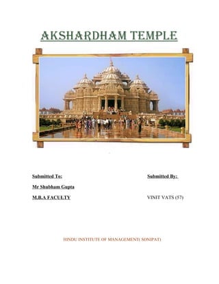 AkshArdhAm temple




Submitted To:                                    Submitted By:

Mr Shubham Gupta

M.B.A FACULTY                                    VINIT VATS (57)




                HINDU INSTITUTE OF MANAGEMENT( SONIPAT)
 