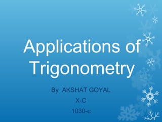 Applications of
Trigonometry
By AKSHAT GOYAL
X-C
1030-c

 