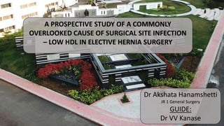 A PROSPECTIVE STUDY OF A COMMONLY
OVERLOOKED CAUSE OF SURGICAL SITE INFECTION
– LOW HDL IN ELECTIVE HERNIA SURGERY
Dr Akshata Hanamshetti
JR 1 General Surgery
GUIDE:
Dr VV Kanase
 
