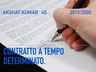 CONTRATTO A TEMPO
DETERMINATO.
AKSHAT KUMAR 4S 2019/2020
 