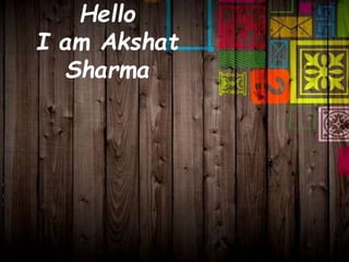 Hello 
I am Akshat 
Sharma 
 
