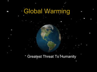 Global Warming
Greatest Threat To Humanity
 
