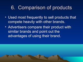 27
6. Comparison of products6. Comparison of products
• Used most frequently to sell products that
compete heavily with other brands.
• Advertisers compare their product with
similar brands and point out the
advantages of using their brand.
 
