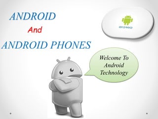 ANDROID
And
ANDROID PHONES
Welcome To
Android
Technology
 