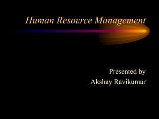 Human Resource Management
Presented by
Akshay Ravikumar
 