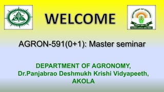 AGRON-591(0+1): Master seminar
DEPARTMENT OF AGRONOMY,
Dr.Panjabrao Deshmukh Krishi Vidyapeeth,
AKOLA
 