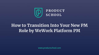 www.productschool.com
How to Transition Into Your New PM
Role by WeWork Platform PM
 