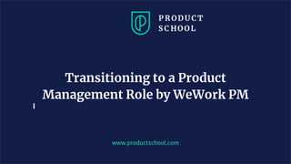 www.productschool.com
Transitioning to a Product
Management Role by WeWork PM
 