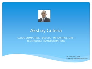 Akshay Guleria
CLOUD COMPUTING – DEVOPS – INFRASTRUCTURE –
TECHNOLOGY TRANSFORMATIONS
M: +91 971 107 5646
E: Akshay.Guleria@Gmail.com
 