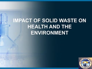 IMPACT OF SOLID WASTE ON 
HEALTH AND THE 
ENVIRONMENT 
 