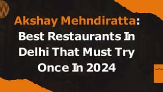 Akshay Mehndiratta:
Best Restaurants In
Delhi That Must Try
Once In 2024
 