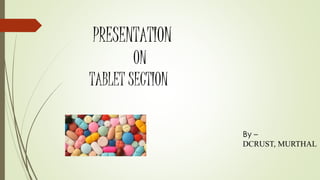 PRESENTATION
ON
TABLET SECTION
By –
DCRUST, MURTHAL
 