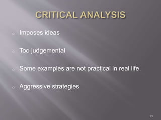 o Imposes ideas 
o Too judgemental 
o Some examples are not practical in real life 
o Aggressive strategies 
23 
 
