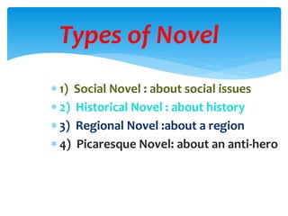  1) Social Novel : about social issues
 2) Historical Novel : about history
 3) Regional Novel :about a region
 4) Picaresque Novel: about an anti-hero
Types of Novel
 
