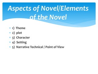  1) Theme
 2) plot
 3) Character
 4) Setting
 5) Narrative Technical / Point of View
Aspects of Novel/Elements
of the Novel
 