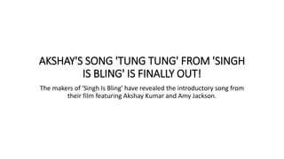AKSHAY'S SONG 'TUNG TUNG' FROM 'SINGH
IS BLING' IS FINALLY OUT!
The makers of 'Singh Is Bling' have revealed the introductory song from
their film featuring Akshay Kumar and Amy Jackson.
 