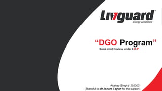 “DGO Program”
Sales stint Review under LYLP
-Akshay Singh (1202300)
(Thankful to Mr. Ishant Taylor for the support)
 