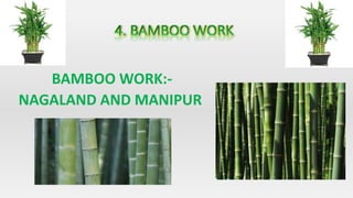 BAMBOO WORK:-
NAGALAND AND MANIPUR
 