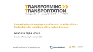 www.TransformingTransportation.org
Increasing formal employment of women in Indian cities –
Implications for mobility and low carbon transport
Akshima Tejas Ghate
Presented at Transforming Transportation 2017
 