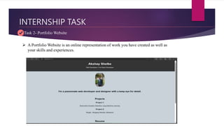 INTERNSHIP TASK
Task 2- Portfolio Website
 A Portfolio Website is an online representation of work you have created as well as
your skills and experiences.
 