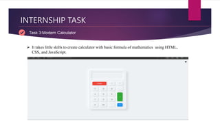 INTERNSHIP TASK
Task 3:Modern Calculator
 It takes little skills to create calculator with basic formula of mathematics using HTML,
CSS, and JavaScript.
 