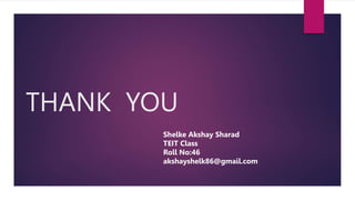 THANK YOU
Shelke Akshay Sharad
TEIT Class
Roll No:46
akshayshelk86@gmail.com
 