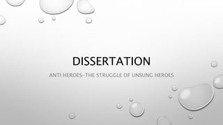 DISSERTATION
ANTI HEROES-THE STRUGGLE OF UNSUNG HEROES
 
