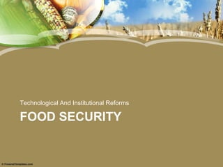 Technological And Institutional Reforms

FOOD SECURITY
 