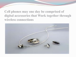 Cell phones may one day be comprised of
digital accessories that Work together through
wireless connections
 