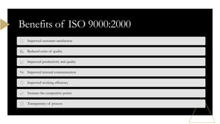 Benefits of ISO 9000:2000
Improved customer satisfaction
Reduced costs of quality
Improved productivity and quality
Improved internal communication
Improved working efficiency
Increase the competitive power
Transparency of process
 