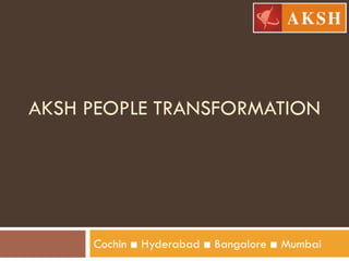 AKSH PEOPLE TRANSFORMATION




     Cochin ■ Hyderabad ■ Bangalore ■ Mumbai
 