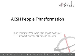 AKSH People Transformation
For Training Programs that make positive
impact on your Business Results
 