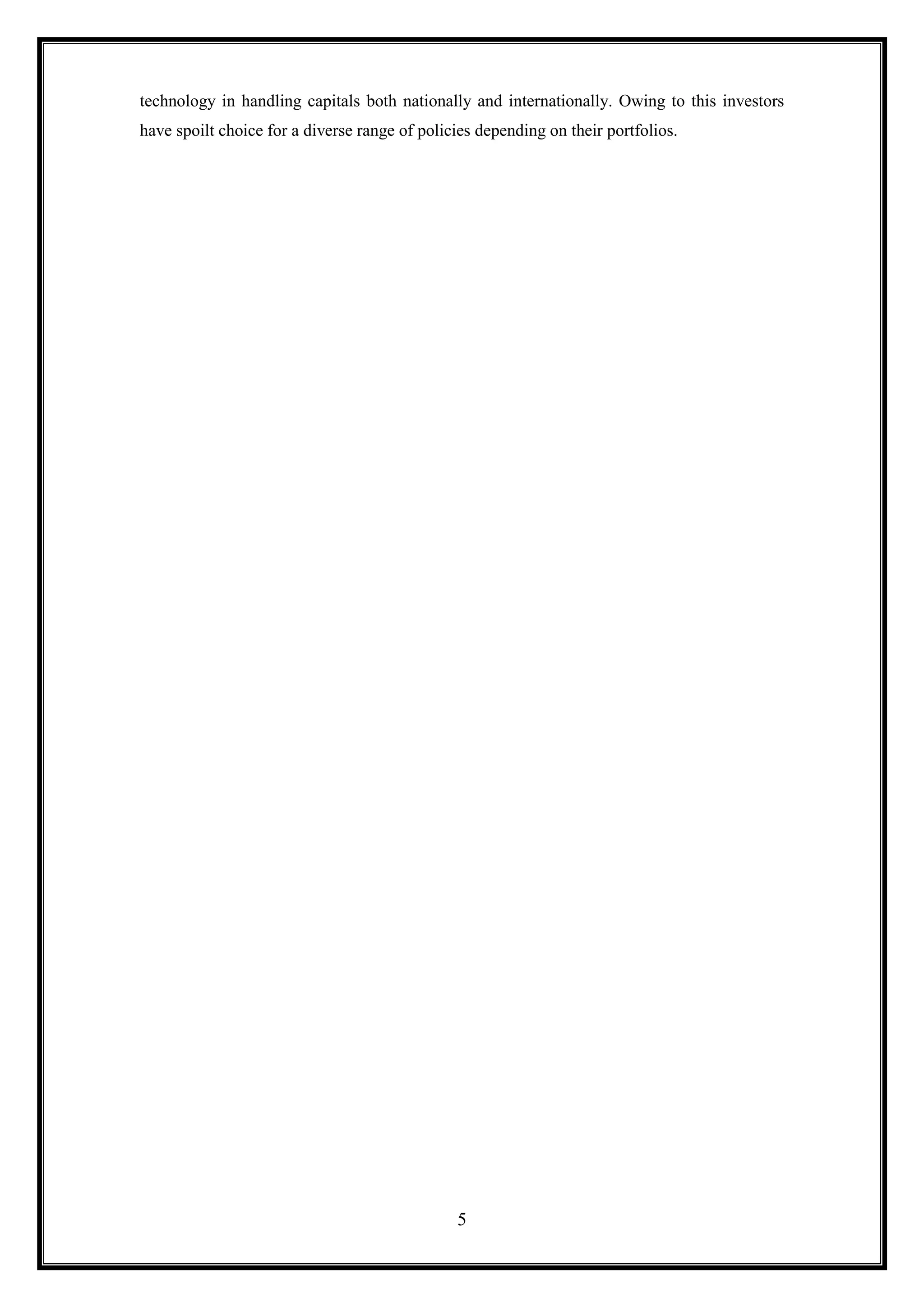 technology in handling capitals both nationally and internationally. Owing to this investors
have spoilt choice for a diverse range of policies depending on their portfolios.




                                               5
 