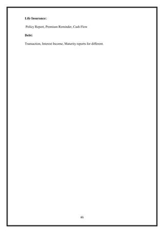 Life Insurance:

Policy Report, Premium Reminder, Cash Flow

Debt:

Transaction, Interest Income, Maturity reports for different.




                                           46
 