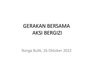GERAKAN BERSAMA
AKSI BERGIZI
Nanga Bulik, 26 Oktober 2022
 
