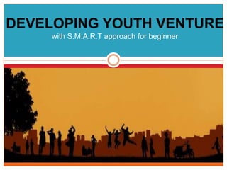 DEVELOPING YOUTH VENTURE with S.M.A.R.T approach for beginner 