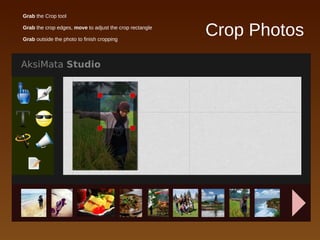 Crop Photos
● Grab the Crop tool
● Grab the crop edges, move to adjust the crop rectangle
● Grab outside the photo to finish cropping
 