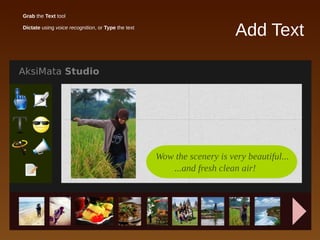 Add Text
● Grab the Text tool
● Dictate using voice recognition, or Type the text
 