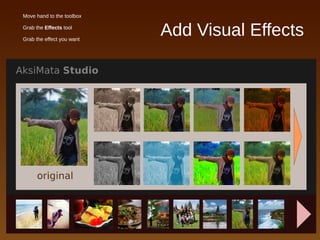 Add Visual Effects
● Move hand to the toolbox
● Grab the Effects tool
● Grab the effect you want
 