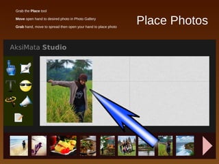 Place Photos
● Grab the Place tool
● Move open hand to desired photo in Photo Gallery
● Grab hand, move to spread then open your hand to place photo
 