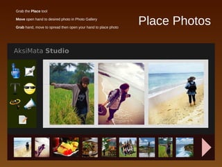 Place Photos
● Grab the Place tool
● Move open hand to desired photo in Photo Gallery
● Grab hand, move to spread then open your hand to place photo
 