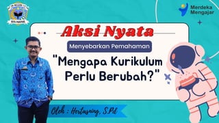 "Mengapa Kurikulum
Menyebarkan Pemahaman
Perlu Berubah?"
Aksi Nyata
Aksi Nyata
Oleh : Hertasning, S.Pd
 