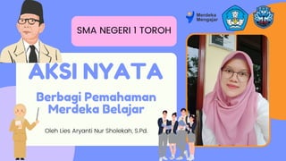 AKSI NYATA
Oleh Lies Aryanti Nur Sholekah, S.Pd.
SMA NEGERI 1 TOROH
Berbagi Pemahaman
Merdeka Belajar
 