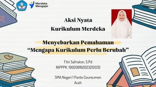Menyebarkan Pemahaman
Kurikulum Merdeka
NIPPPK. 199208182023212035
Fitri Safriaton, S.Pd
Aksi Nyata
“Mengapa Kurikulum Perlu Berubah”
Aceh
SMA Negeri 1 Pante Ceureumen
 