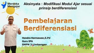 Hendra Hermawan,S.Pd
Guru IPA
SMPN 3 Limbangan
Aksinyata : Modifikasi Modul Ajar sesuai
prinsip berdiferensiasi
 