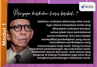 Sejatinya, kurikulum dirancang untuk murid.
Agar seluruh kompetensi murid yang
diharapkan kurikulum terwujud,
semua pihak harus berkolaborasi
secara maksimal. Guru terus belajar
memfasilitasi pembelajaran yang sesuai,
menciptakan pembelajaran yang
menyenangkan bagi murid. Orang tua terus
memahami perkembangan dan kebutuhan murid.
Pemerintah daerah dan pusat, serta semua yang
bergerak di bidang Pendidikan juga harus terus
mengikuti perkembangan kebutuhan murid.
.
Mengapa kurikulum harus berubah ?
 