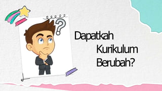 Dapatkah
Kurikulum
Berubah?
 