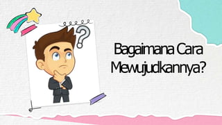 BagaimanaCara
Mewujudkannya?
 