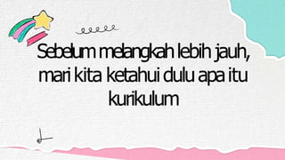 Sebelummelangkahlebihjauh,
marikita ketahuiduluapaitu
kurikulum
 